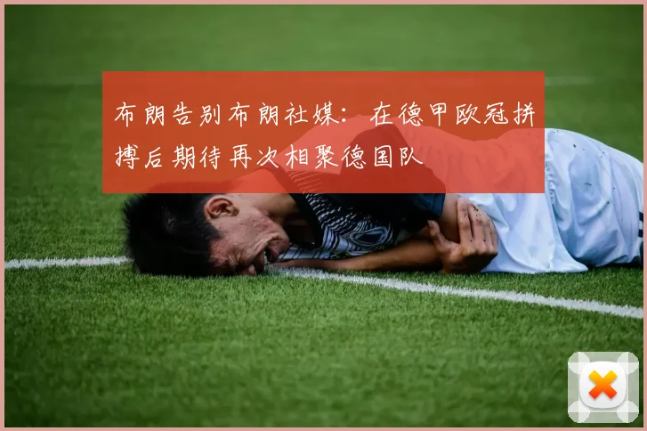 布朗告别布朗社媒：在德甲欧冠拼搏后期待再次相聚德国队