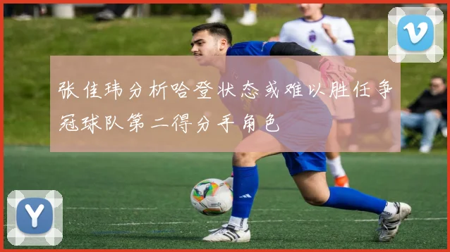 张佳玮分析哈登状态或难以胜任争冠球队第二得分手角色