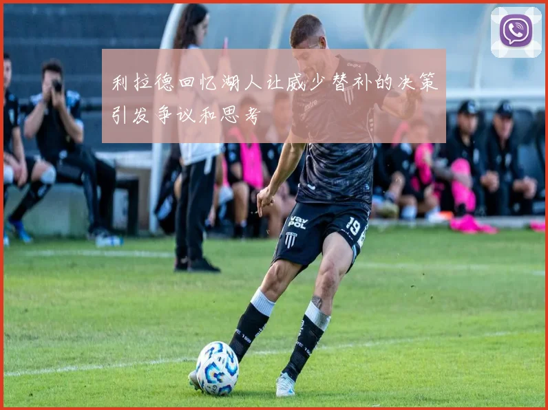 利拉德回忆湖人让威少替补的决策引发争议和思考