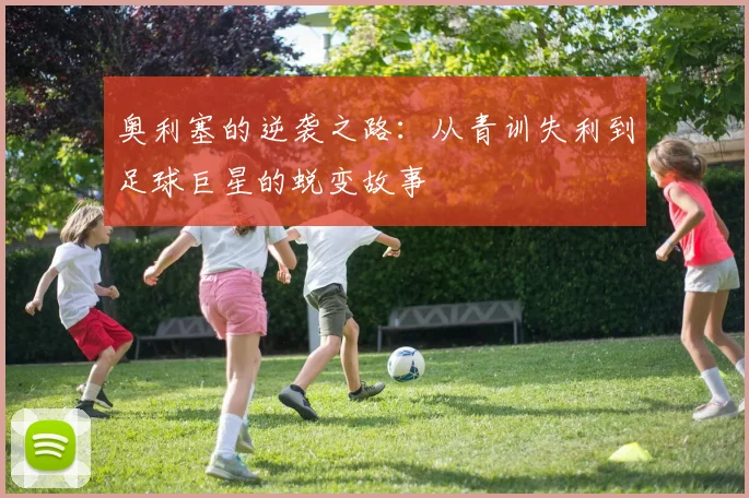 奥利塞的逆袭之路：从青训失利到足球巨星的蜕变故事