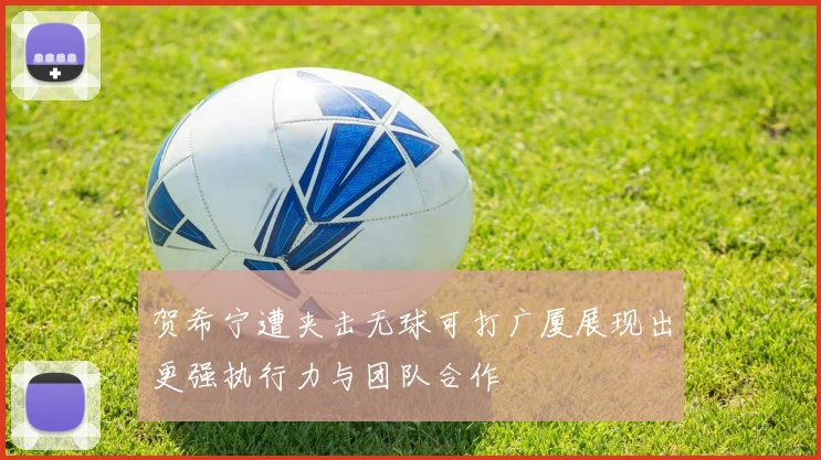 贺希宁遭夹击无球可打广厦展现出更强执行力与团队合作